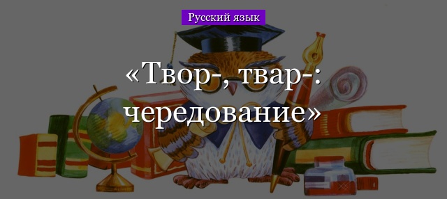 Твор-, твар-: чередование