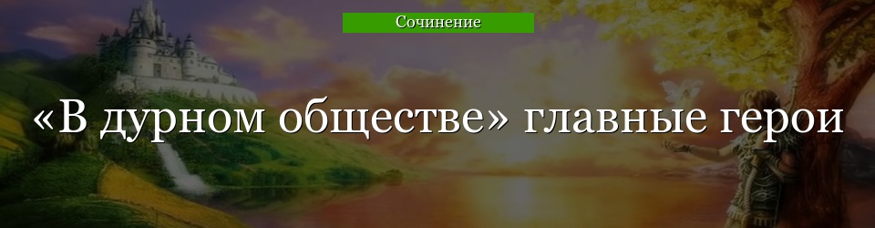 «В дурном обществе» главные герои