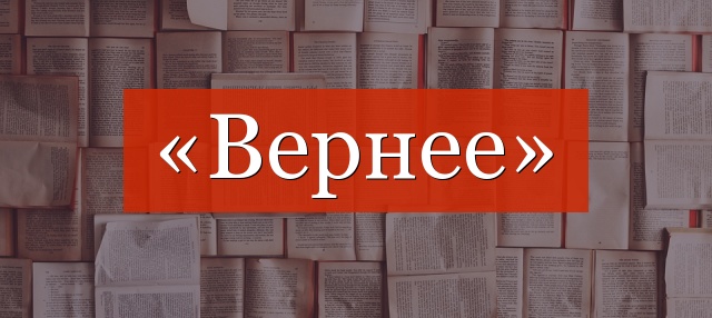 «Вернее» запятая нужна или нет?