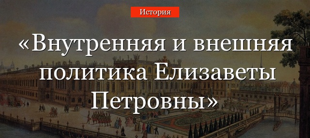 Внутренняя и внешняя  политика Елизаветы Петровны