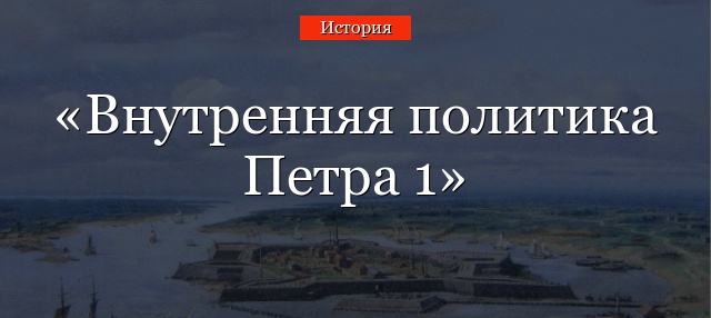 Внутренняя политика Петра 1