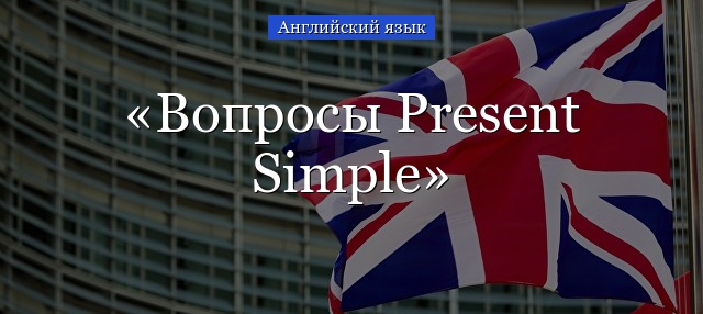 Вопросы Present Simple