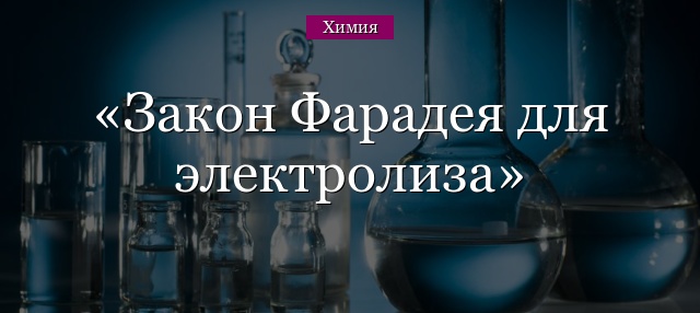 Закон Фарадея для электролиза